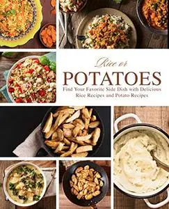 Rice or Potatoes: Find Your Favorite Side Dish with Delicious Rice Recipes and Potato Recipes (2nd Edition)