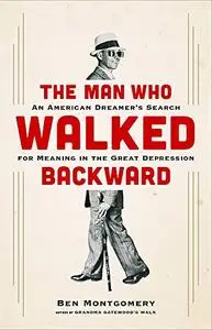 The Man Who Walked Backward: An American Dreamer's Search for Meaning in the Great Depression