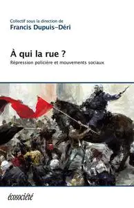 Francis Dupuis-Déri, "À qui la rue?: Répression policière et mouvements sociaux"