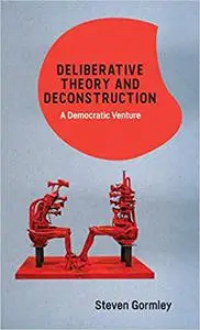 Deliberative Theory and Deconstruction: A Democratic Venture