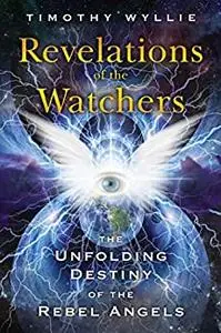 Revelations of the Watchers: The Unfolding Destiny of the Rebel Angels