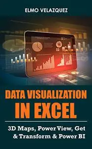 Data Visualization In Excel: 3D Maps, Power View, Get & Transform & Power BI