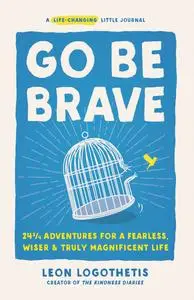 Go Be Brave: 24 ¾ Adventures for a Fearless, Wiser, and Truly Magnificent Life