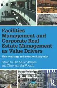 Facilities Management and Corporate Real Estate Management As Value Drivers : How to Manage and Measure Adding Value