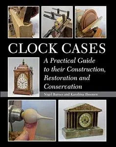 Clock Cases: A Practical Guide to their Construction, Restoration and Conservation