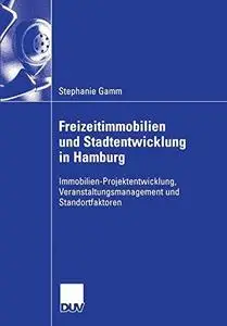 Freizeitimmobilien und Stadtentwicklung in Hamburg: Immobilien-Projektentwicklung, Veranstaltungsmanagement und Standortfaktore