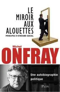 Michel Onfray, "Le miroir aux alouettes"