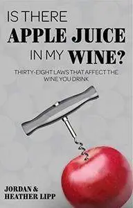 Is There Apple Juice in My Wine?: Thirty-Eight Laws that Affect the Wine You Drink