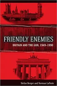 Friendly Enemies: Britain and the GDR, 1949-1990