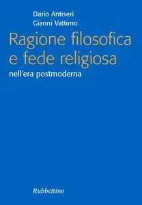 Dario Antiseri, Gianni Vattimo - Ragione filosofica e fede religiosa nell'era postmoderna