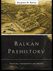 Balkan Prehistory: Exclusion, Incorporation and Identity