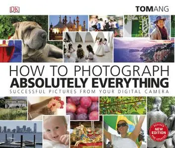 How to Photograph Absolutely Everything: Successful pictures from your digital camera, 2nd Edition