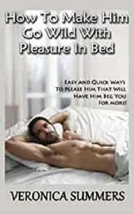How To Make Him Go Wild With Pleasure In Bed