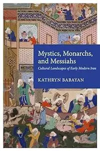 Mystics, Monarchs, and Messiahs: Cultural Landscapes of Early Modern Iran