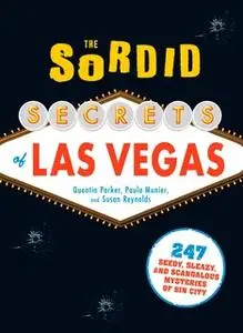 «The Sordid Secrets of Las Vegas: 247 Seedy, Sleazy, and Scandalous Mysteries of Sin City» by Susan Reynolds,Quentin Par