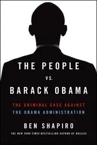 «The People Vs. Barack Obama: The Criminal Case Against the Obama Administration» by Ben Shapiro