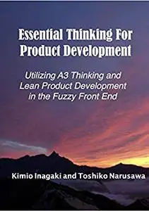 Essential Thinking for Product Development: Utilizing A3 Thinking and Lean Product Development in the Fuzzy Front End