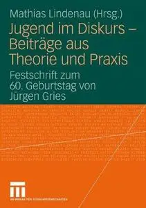 Jugend im Diskurs — Beiträge aus Theorie und Praxis: Festschrift zum 60. Geburtstag von Jürgen Gries