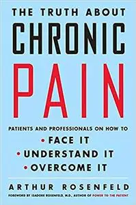 The Truth About Chronic Pain: Patients And Professionals Speak Out About Our Most Misunderstood Health Problem