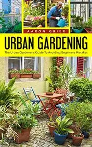 Urban Gardening The Urban Gardener’s Guide To Avoiding Beginners Mistakes