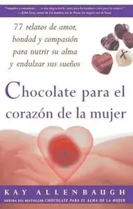 «Chocolate para el corazon de la Mujer: 77 relatos de amor, bondad y compasion para nutrir su alma y endulzar sus suenos