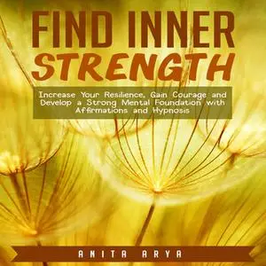 «Find Inner Strength: Increase Your Resilience, Gain Courage and Develop a Strong Mental Foundation with Affirmations an