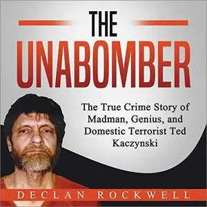 The Unabomber: The True Crime Story of Madman, Genius, and Domestic Terrorist Ted Kaczynski [Audiobook]