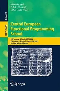 Central European Functional Programming School: 5th Summer School, CEFP 2013, Cluj-Napoca, Romania, July 8-20, 2013(Repost)
