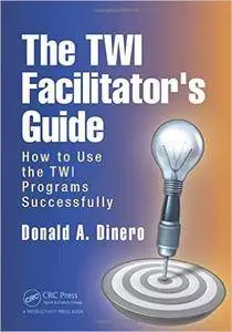 The TWI Facilitator's Guide: How to Use the TWI Programs Successfully