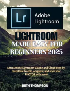 Lightroom Made Easy for Beginners 2025: Learn Adobe Lightroom Classic and Cloud Step-by-Step