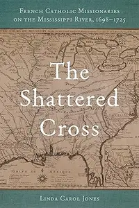 The Shattered Cross: French Catholic Missionaries on the Mississippi River, 1698-1725