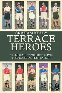 Terrace Heroes: The Life and Times of the 1930s Professional Footballer