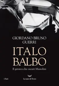 Italo Balbo. Il gerarca che oscurò Mussolini - Giordano Bruno Guerri