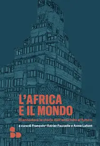 L'Africa e il mondo. Riannodare le storie dall'antichità al futuro - AA. VV.