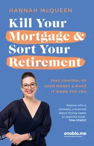 Kill Your Mortgage & Sort Your Retirement: Take control of your money & make it work for you, 2nd Edition