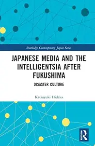 Japanese Media and the Intelligentsia after Fukushima: Disaster Culture