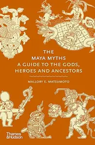 The Maya Myths: A Guide to the Gods, Heroes and Ancestors