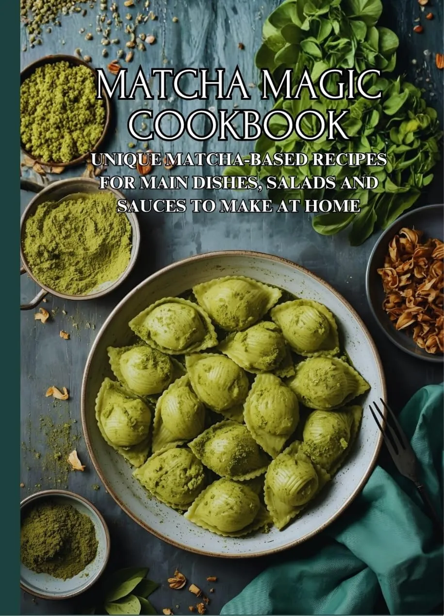 Matcha Magic Cookbook: Unique Matcha-Based Recipes for Main Dishes, Salads and Sauces to Make at Home