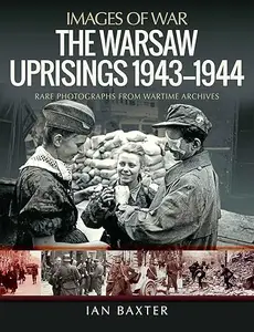 The Warsaw Uprisings: 1943–1944: Rare Photographs From Wartime Archives