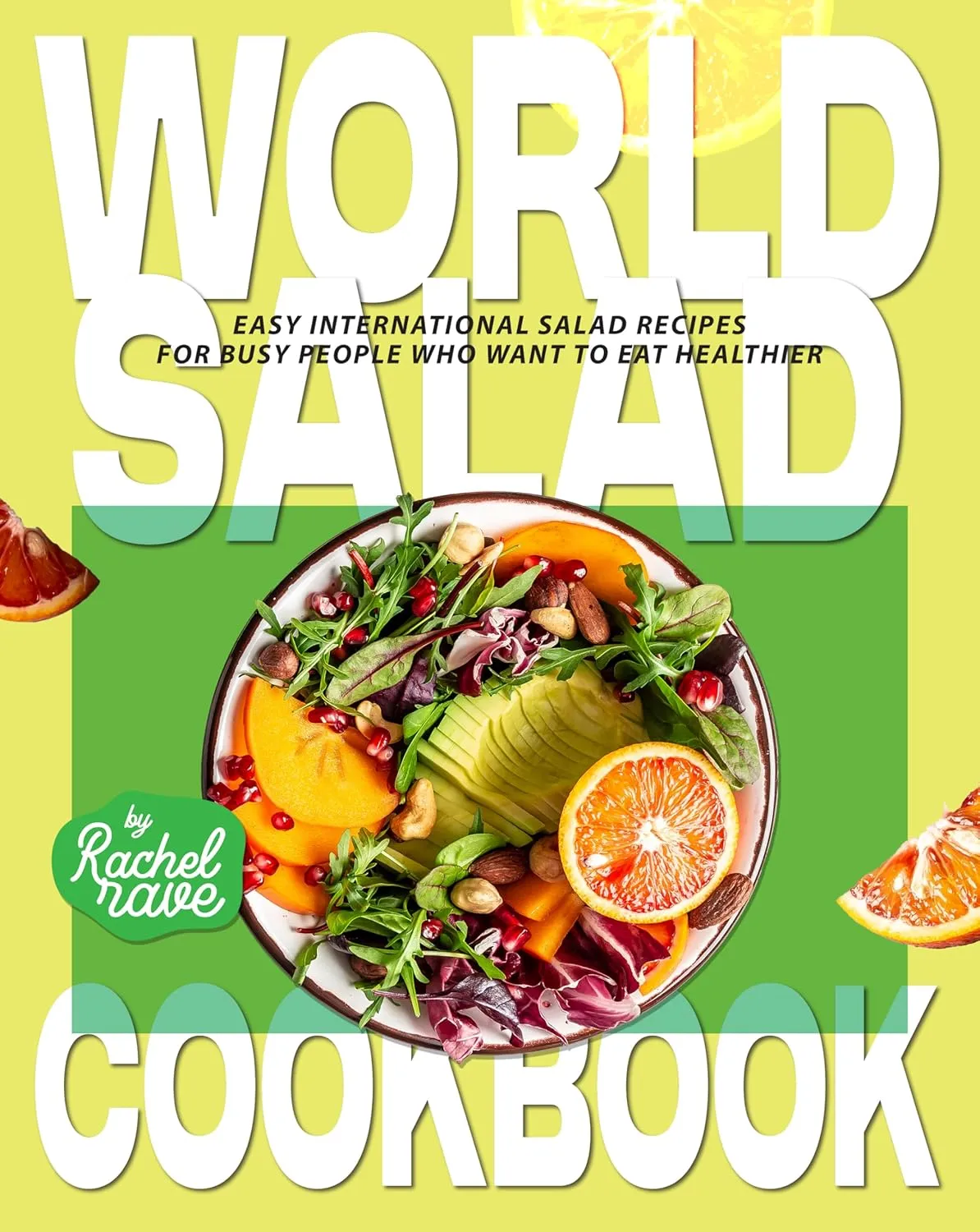 World Salad Cookbook: Easy International Salad Recipes for Busy People Who Want to Eat Healthier