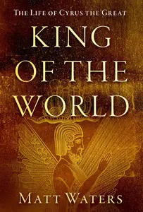 King of the World: The Life of Cyrus the Great