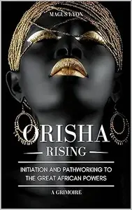 Orisha Rising: Initiation And Pathworking To The Great African Powers