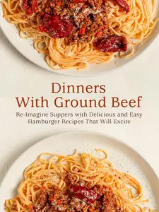 Dinners With Ground Beef: Re-Imagine Suppers with Delicious and Easy Hamburger Recipes That Will Excite