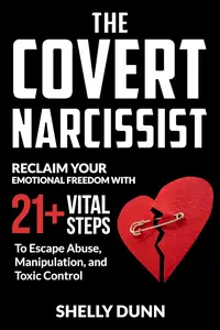 The Covert Narcissist: Reclaim Your Emotional Freedom with 21+ Vital Steps to Escape Abuse, Manipulation, and Toxic Control