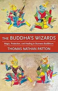 The Buddha's Wizards: Magic, Protection, and Healing in Burmese Buddhism