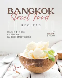 Bangkok Street Food Secret Recipes: Delight in these Exceptional Bangkok Street Foods at Your Home