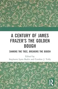 A Century of James Frazer’s The Golden Bough: Shaking the Tree, Breaking the Bough