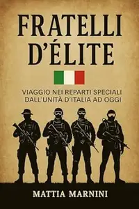 FRATELLI D’ÉLITE : Viaggio nei reparti speciali dall’unità d'Italia ad oggi