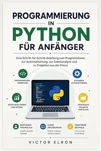Python-Programmierung für Anfänger: Eine Schritt-für-Schritt-Anleitung zu Programmierung, Automatisierung, Datenanalyse und