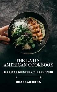 The Latin American Cookbook: 100 Best Dishes From The Continent